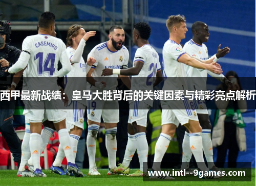 西甲最新战绩：皇马大胜背后的关键因素与精彩亮点解析