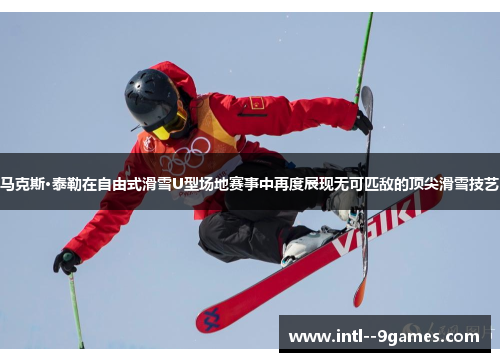 马克斯·泰勒在自由式滑雪U型场地赛事中再度展现无可匹敌的顶尖滑雪技艺