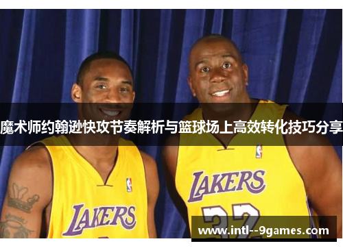 魔术师约翰逊快攻节奏解析与篮球场上高效转化技巧分享