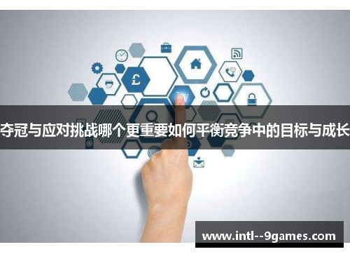 夺冠与应对挑战哪个更重要如何平衡竞争中的目标与成长