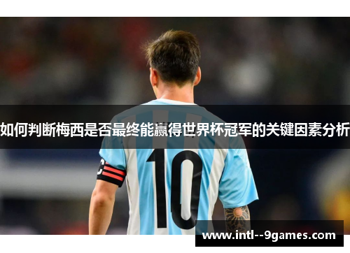 如何判断梅西是否最终能赢得世界杯冠军的关键因素分析