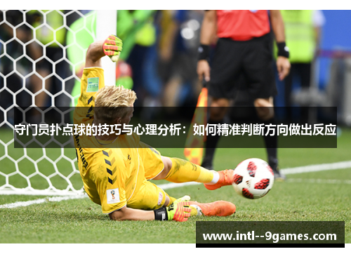 守门员扑点球的技巧与心理分析：如何精准判断方向做出反应