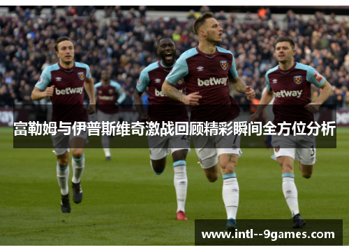 富勒姆与伊普斯维奇激战回顾精彩瞬间全方位分析