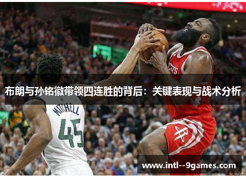 布朗与孙铭徽带领四连胜的背后：关键表现与战术分析
