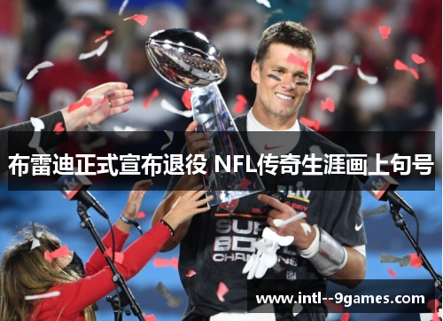 布雷迪正式宣布退役 NFL传奇生涯画上句号