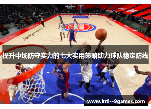 提升中场防守实力的七大实用策略助力球队稳定防线