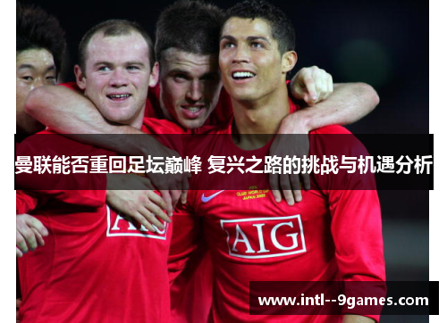 曼联能否重回足坛巅峰 复兴之路的挑战与机遇分析