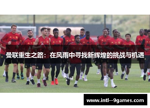 曼联重生之路：在风雨中寻找新辉煌的挑战与机遇