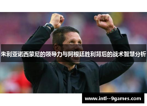 朱利亚诺西蒙尼的领导力与阿根廷胜利背后的战术智慧分析