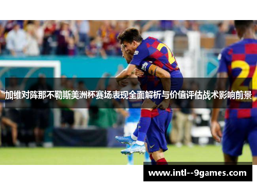 加维对阵那不勒斯美洲杯赛场表现全面解析与价值评估战术影响前景