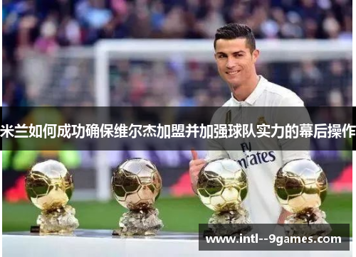 米兰如何成功确保维尔杰加盟并加强球队实力的幕后操作