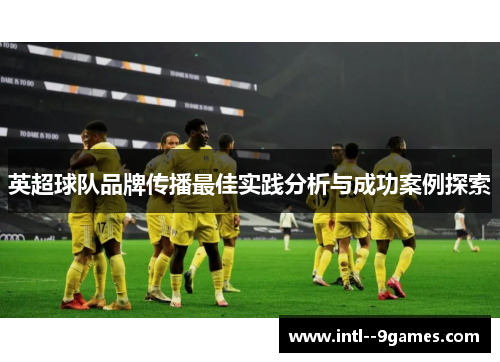 英超球队品牌传播最佳实践分析与成功案例探索