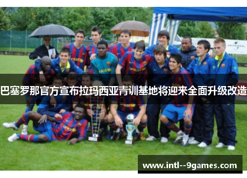 巴塞罗那官方宣布拉玛西亚青训基地将迎来全面升级改造