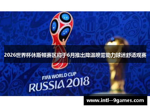 2026世界杯休斯顿赛区将于6月推出降温喷雾助力球迷舒适观赛